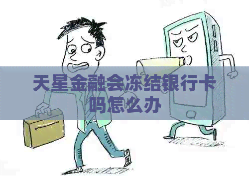 天星金融会冻结银行卡吗怎么办