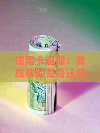 信用卡逾期：我应帮助哥哥还债吗？如何解决这个问题？
