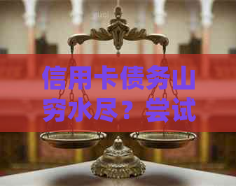 信用卡债务山穷水尽？尝试这些方法来应对无力偿还的局面！