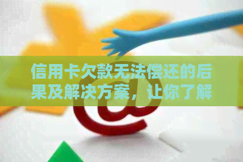 信用卡欠款无法偿还的后果及解决方案，让你了解逾期还款的影响和应对策略