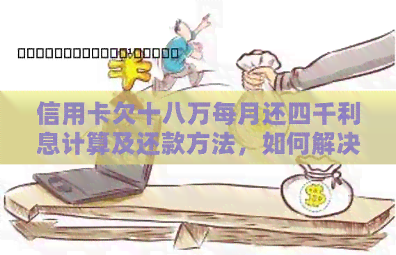 信用卡欠十八万每月还四千利息计算及还款方法,如何解决? 信用卡欠十八万每月还四千利息计算及还款方法,如何解决?
