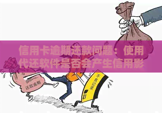信用卡逾期还款问题：使用代还软件是否会产生信用影响？