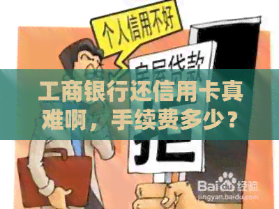 工商银行还信用卡真难啊，手续费多少？限额标准是多少？还款方式有哪些？