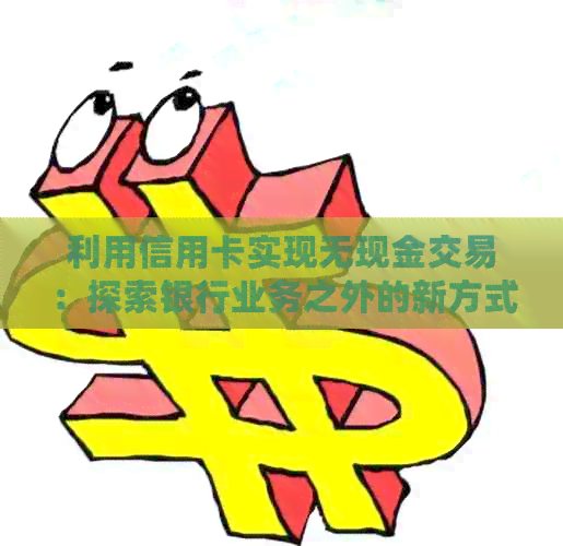 利用信用卡实现无现金交易：探索银行业务之外的新方式