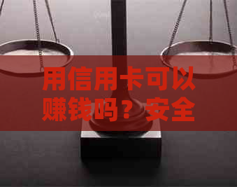 用信用卡可以赚钱吗？安全吗？会有什么后果？