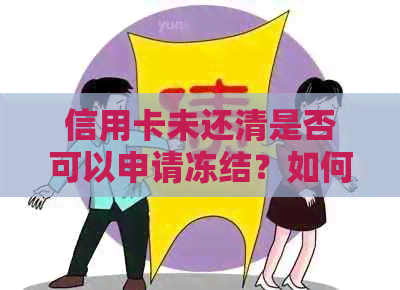 信用卡未还清是否可以申请冻结？如何操作以保护信用及避免逾期费用？