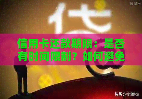 信用卡还款期限：是否有时间限制？如何避免逾期？