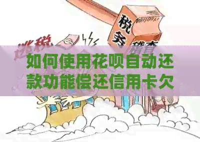 如何使用信用卡自动还款功能偿还信用卡欠款？了解详细步骤和注意事项