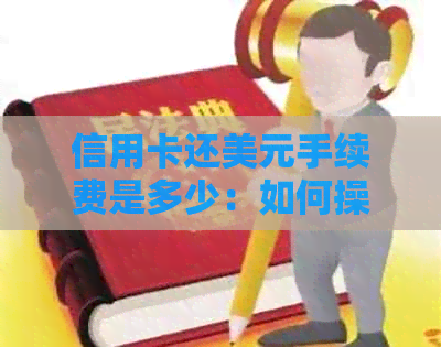 信用卡还美元手续费是多少：如何操作，用钞还是汇？