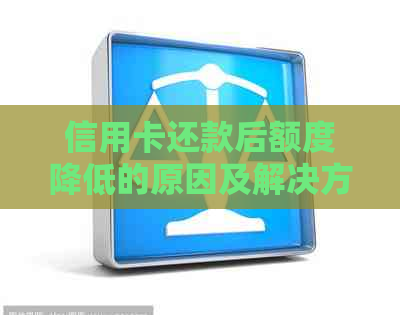 信用卡还款后额度降低的原因及解决方法：了解这些避免不必要的麻烦