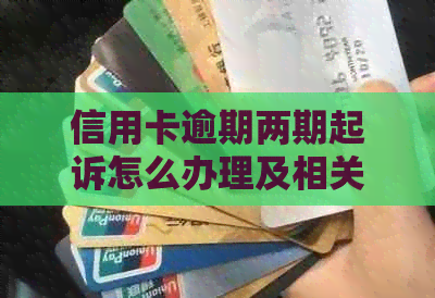 信用卡逾期两期起诉怎么办理及相关解决方法