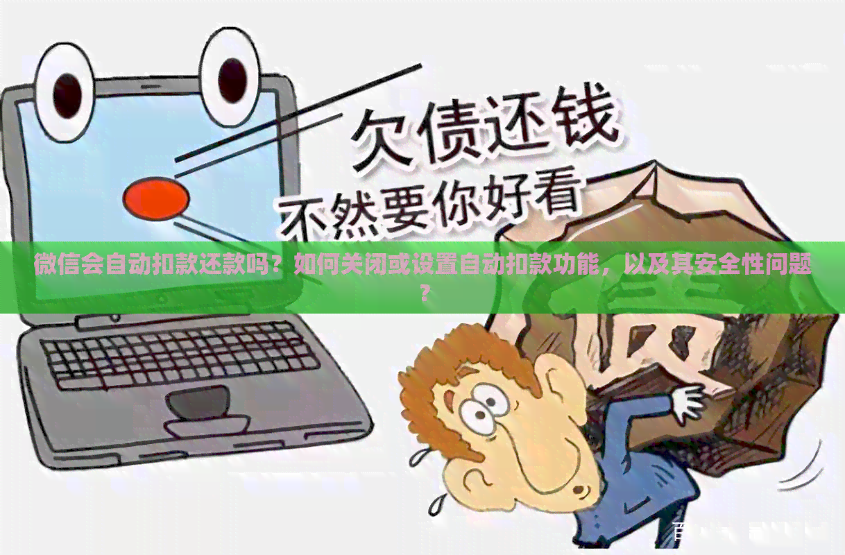 微信会自动扣款还款吗？如何关闭或设置自动扣款功能，以及其安全性问题？