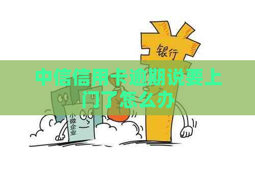 中信信用卡逾期说要上门了怎么办