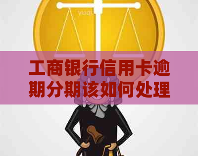 工商银行信用卡逾期分期该如何处理