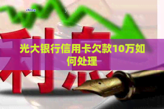 光大银行信用卡欠款10万如何处理