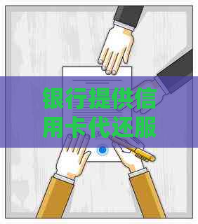 银行提供信用卡代还服务:便捷方式助力信用管理
