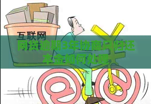 网贷逾期3年协商只归还本金如何处理