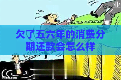 欠了五六年的消费分期还款会怎么样