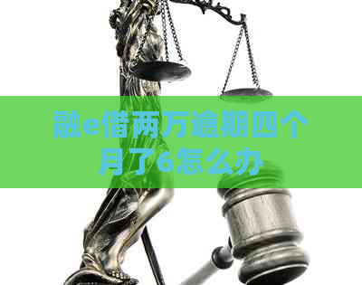 融e借两万逾期四个月了6怎么办