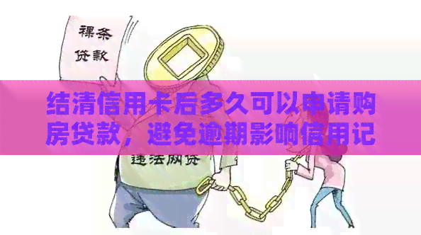 结清信用卡后多久可以申请购房贷款，避免逾期影响信用记录