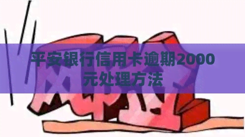 平安银行信用卡逾期2000元处理方法