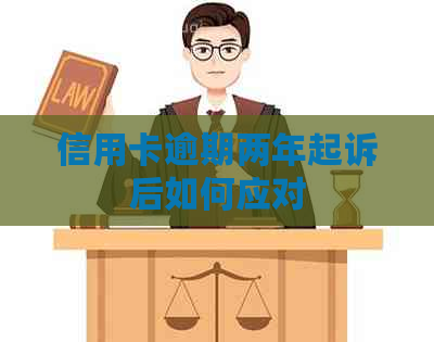 信用卡逾期两年起诉后如何应对