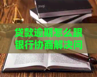 贷款逾期怎么跟银行协商解决问题