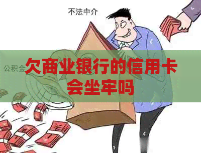 欠商业银行的信用卡会坐牢吗