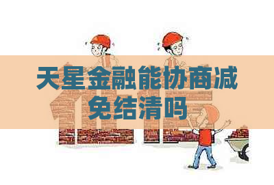 天星金融能协商减免结清吗
