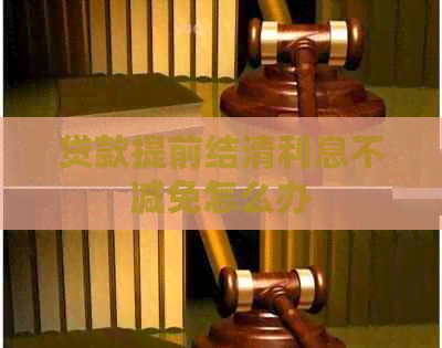 贷款提前结清利息不减免怎么办