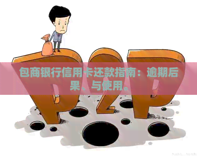 包商银行信用卡还款指南：逾期后果、与使用。