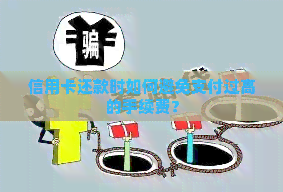 信用卡还款时如何避免支付过高的手续费？