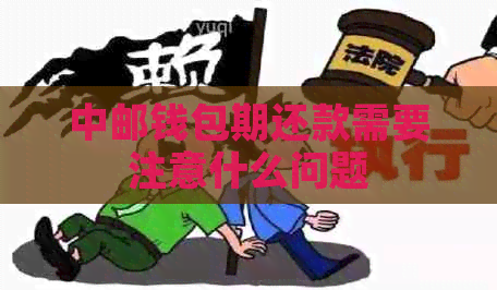 中邮钱包期还款需要注意什么问题