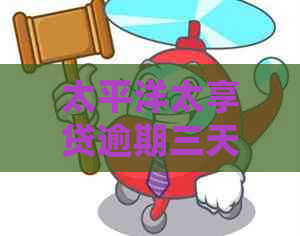 太平洋太享贷逾期三天会上门吗