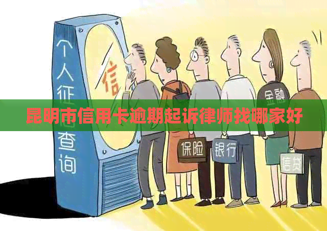 昆明市信用卡逾期起诉律师找哪家好