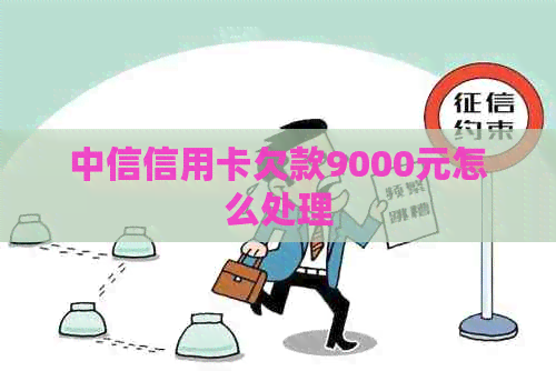 中信信用卡欠款9000元怎么处理