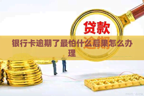 银行卡逾期了最怕什么后果怎么办理