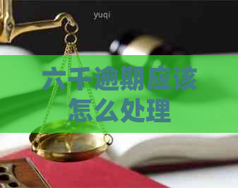 六千逾期应该怎么处理