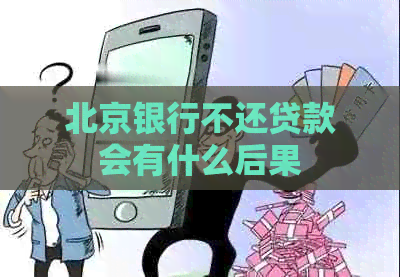 北京银行不还贷款会有什么后果