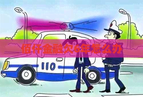 佰仟金融欠6年怎么办