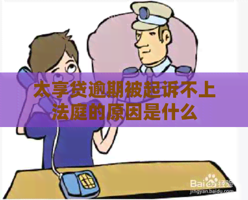 太享贷逾期被起诉不上法庭的原因是什么