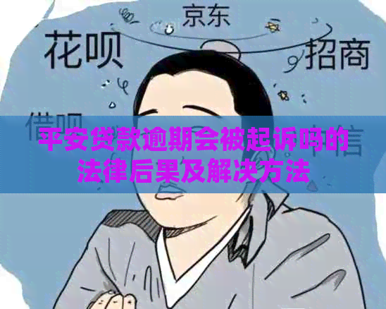 平安贷款逾期会被起诉吗的法律后果及解决方法