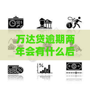 万达贷逾期两年会有什么后果