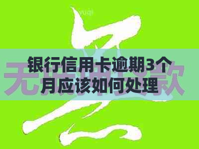 银行信用卡逾期3个月应该如何处理