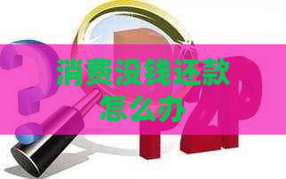 消费没钱还款怎么办