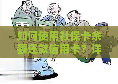 如何使用社保卡余额还款信用卡？详细步骤与注意事项一览