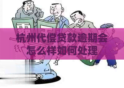 杭州代偿贷款逾期会怎么样如何处理