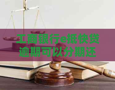 工商银行e抵快贷逾期可以分期还吗