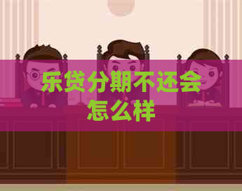 乐贷分期不还会怎么样