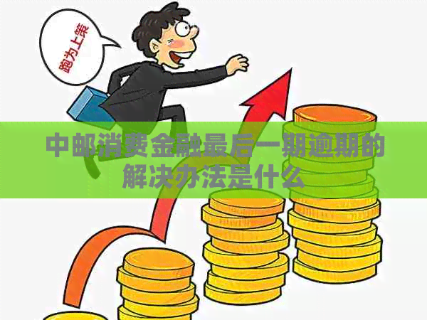 中邮消费金融最后一期逾期的解决办法是什么